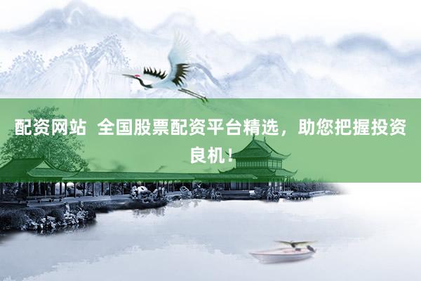配资网站  全国股票配资平台精选，助您把握投资良机！