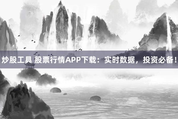 炒股工具 股票行情APP下载:实时数据,投资必备!