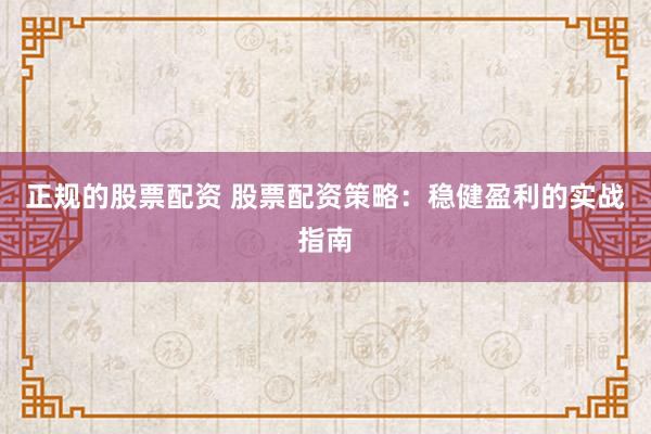 正规的股票配资 股票配资策略:稳健盈利的实战指南