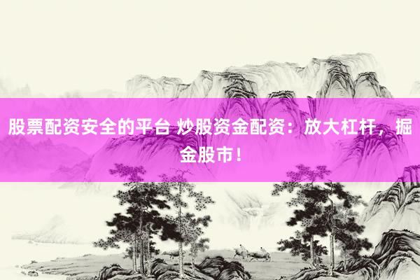 股票配资安全的平台 炒股资金配资：放大杠杆，掘金股市！