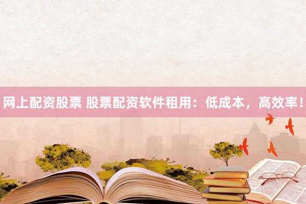 网上配资股票 股票配资软件租用：低成本，高效率！