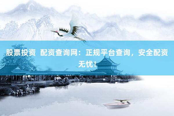 股票投资  配资查询网：正规平台查询，安全配资无忧！