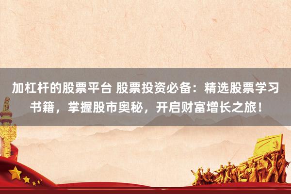 加杠杆的股票平台 股票投资必备：精选股票学习书籍，掌握股市奥秘，开启财富增长之旅！