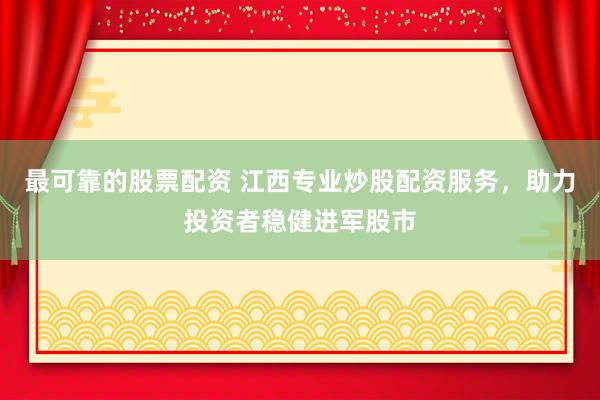 最可靠的股票配资 江西专业炒股配资服务，助力投资者稳健进军股市