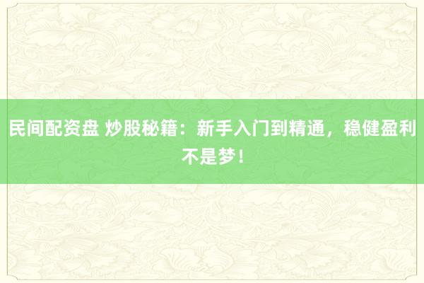 民间配资盘 炒股秘籍：新手入门到精通，稳健盈利不是梦！