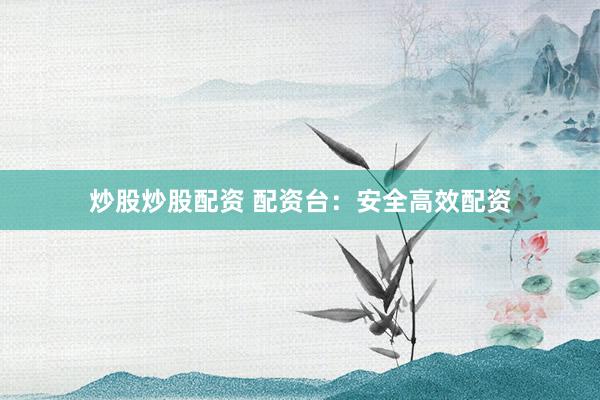 炒股炒股配资 配资台：安全高效配资